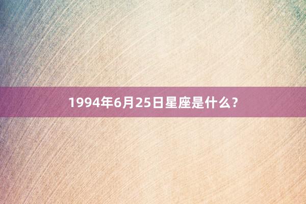 1994年6月25日星座是什么？