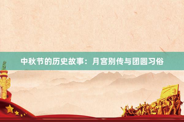 中秋节的历史故事:月宫别传与团圆习俗